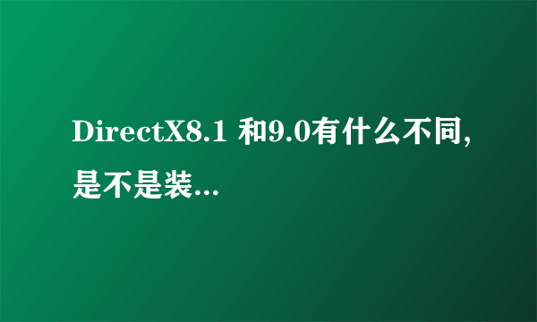 DirectX8.1 和9.0有什么不同,是不是装8.1的比9.0的要快(魔兽争霸)