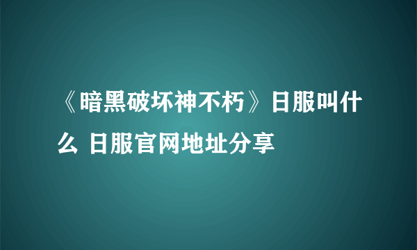 《暗黑破坏神不朽》日服叫什么 日服官网地址分享