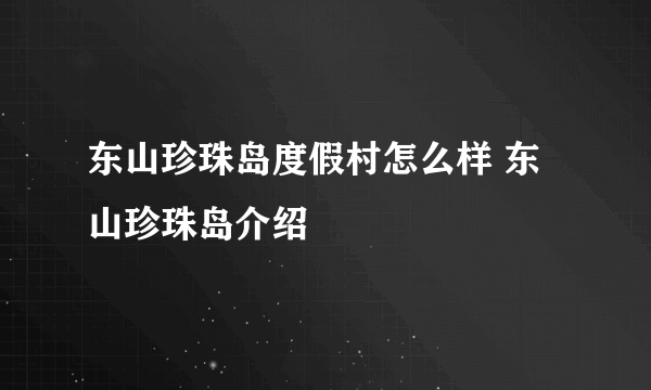 东山珍珠岛度假村怎么样 东山珍珠岛介绍