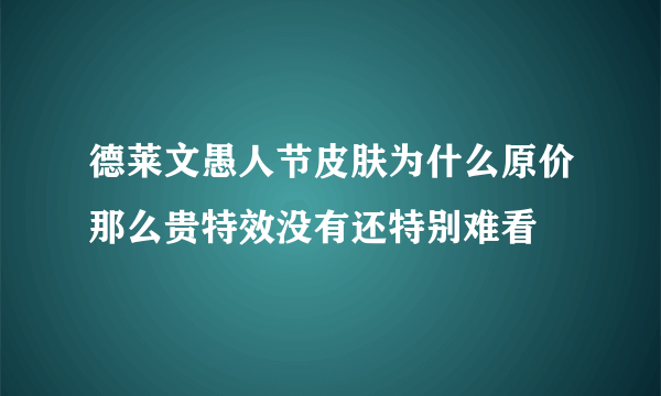 德莱文愚人节皮肤为什么原价那么贵特效没有还特别难看