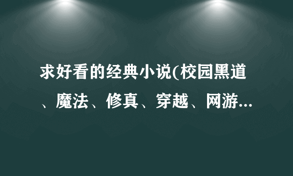 求好看的经典小说(校园黑道、魔法、修真、穿越、网游之类的)