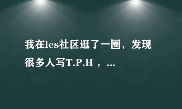 我在les社区逛了一圈，发现很多人写T.P.H ，看了好久没明白什么意思呢？