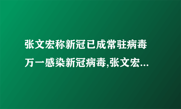 张文宏称新冠已成常驻病毒 万一感染新冠病毒,张文宏教你如何活下来!