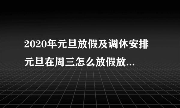 2020年元旦放假及调休安排 元旦在周三怎么放假放几天-飞外网