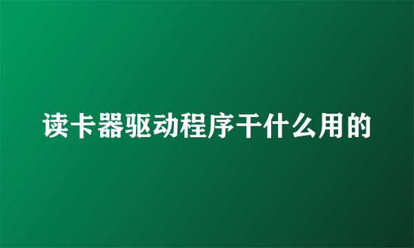 读卡器驱动程序干什么用的