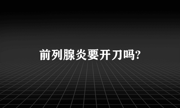 前列腺炎要开刀吗?