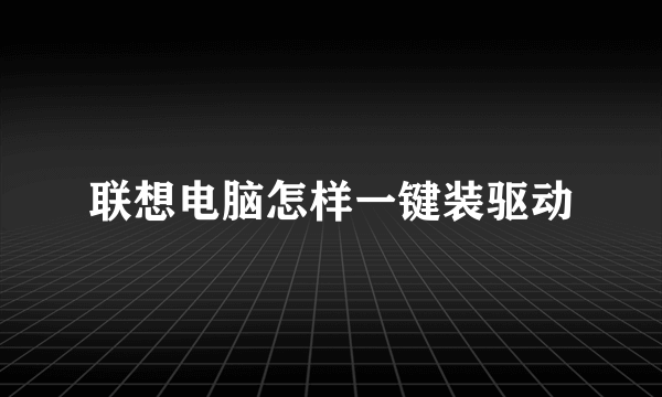 联想电脑怎样一键装驱动