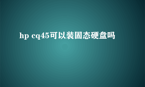 hp cq45可以装固态硬盘吗