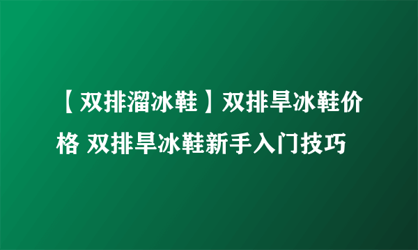 【双排溜冰鞋】双排旱冰鞋价格 双排旱冰鞋新手入门技巧