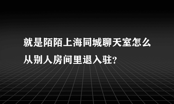 就是陌陌上海同城聊天室怎么从别人房间里退入驻？