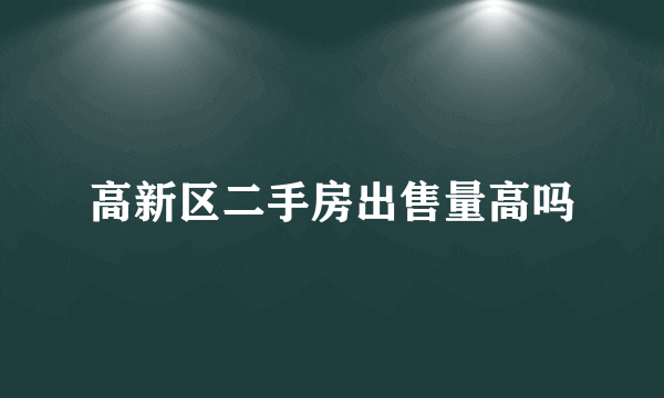 高新区二手房出售量高吗