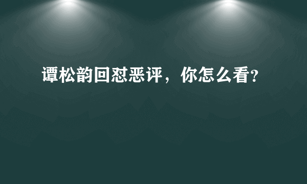 谭松韵回怼恶评，你怎么看？