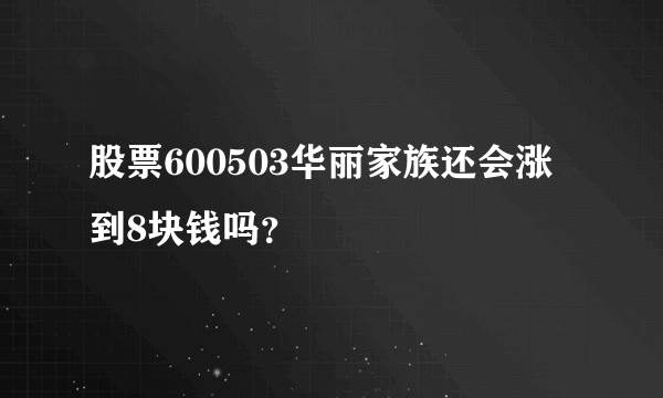 股票600503华丽家族还会涨到8块钱吗？