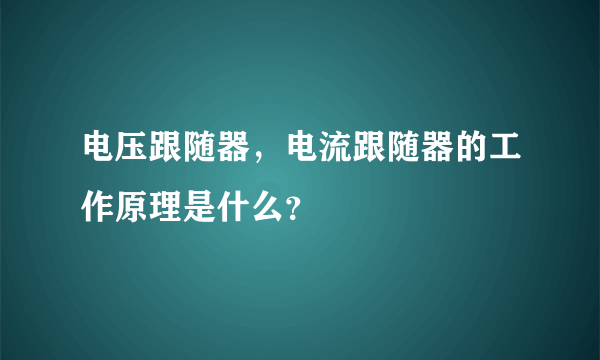 电压跟随器，电流跟随器的工作原理是什么？