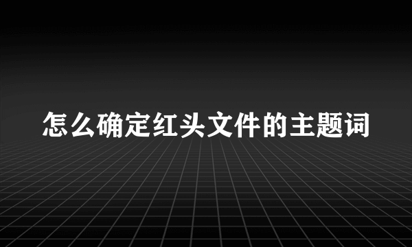 怎么确定红头文件的主题词