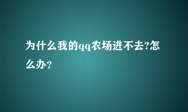 为什么我的qq农场进不去?怎么办？