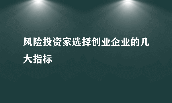 风险投资家选择创业企业的几大指标