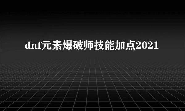 dnf元素爆破师技能加点2021