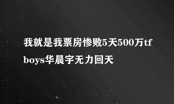 我就是我票房惨败5天500万tfboys华晨宇无力回天