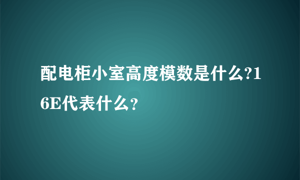 配电柜小室高度模数是什么?16E代表什么？