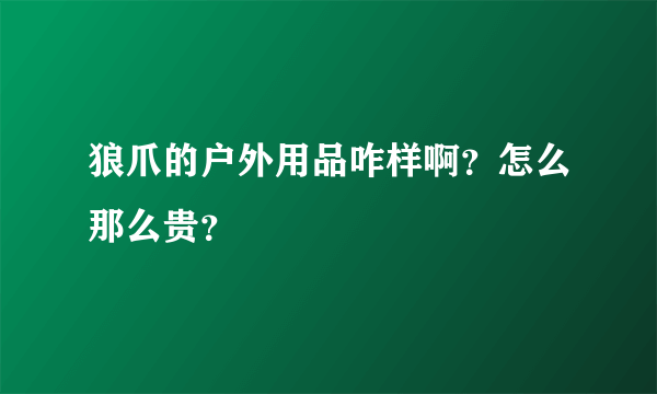 狼爪的户外用品咋样啊？怎么那么贵？