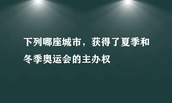 下列哪座城市，获得了夏季和冬季奥运会的主办权