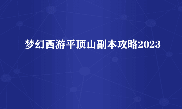 梦幻西游平顶山副本攻略2023