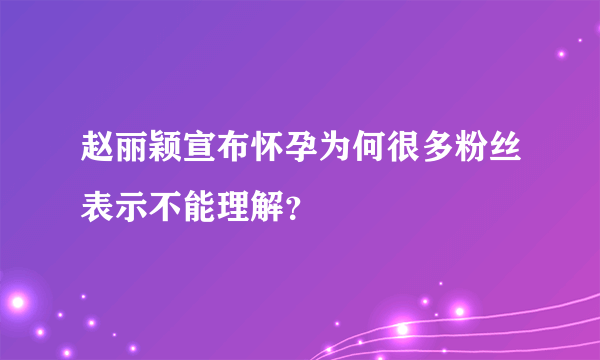 赵丽颖宣布怀孕为何很多粉丝表示不能理解？