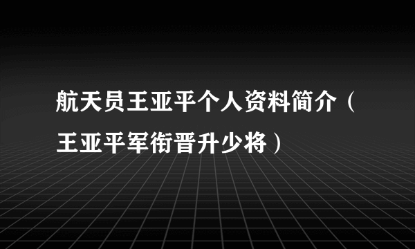 航天员王亚平个人资料简介（王亚平军衔晋升少将）