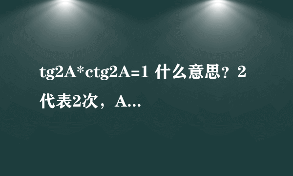 tg2A*ctg2A=1 什么意思？2代表2次，A是一个顶点