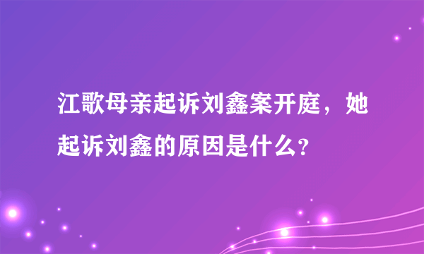 江歌母亲起诉刘鑫案开庭，她起诉刘鑫的原因是什么？