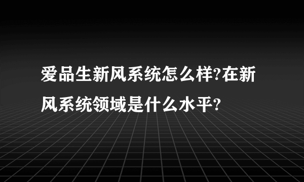 爱品生新风系统怎么样?在新风系统领域是什么水平?