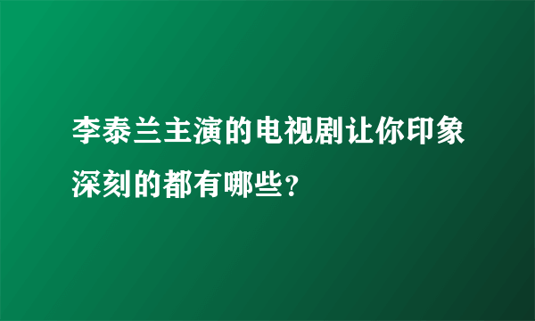 李泰兰主演的电视剧让你印象深刻的都有哪些？