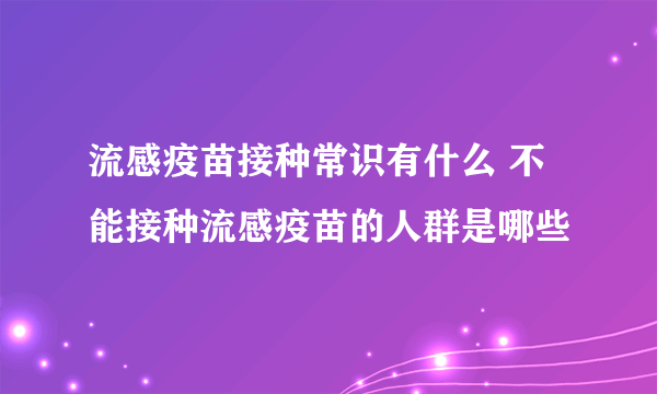 流感疫苗接种常识有什么 不能接种流感疫苗的人群是哪些