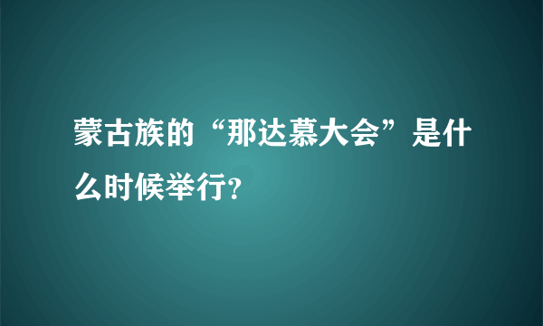 蒙古族的“那达慕大会”是什么时候举行？