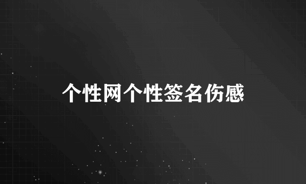 个性网个性签名伤感