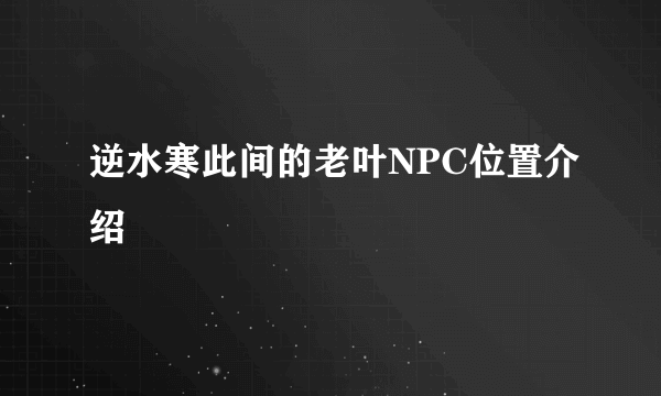 逆水寒此间的老叶NPC位置介绍