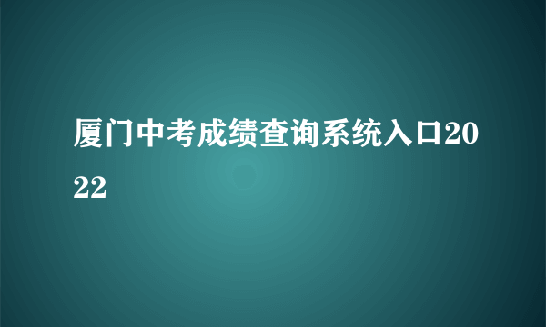 厦门中考成绩查询系统入口2022