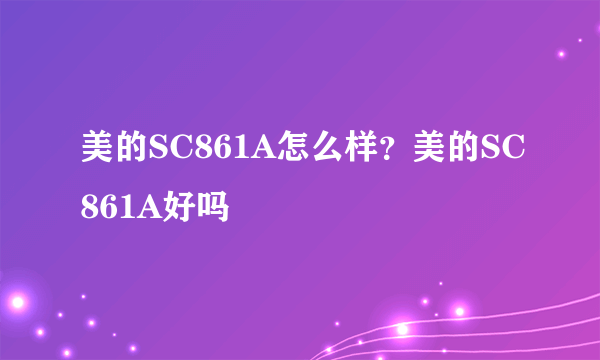 美的SC861A怎么样？美的SC861A好吗