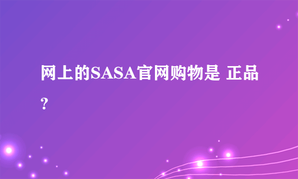 网上的SASA官网购物是 正品？