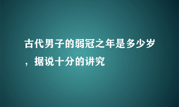 古代男子的弱冠之年是多少岁，据说十分的讲究