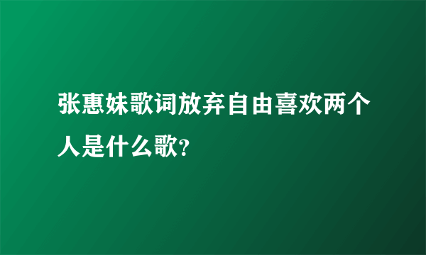 张惠妹歌词放弃自由喜欢两个人是什么歌？