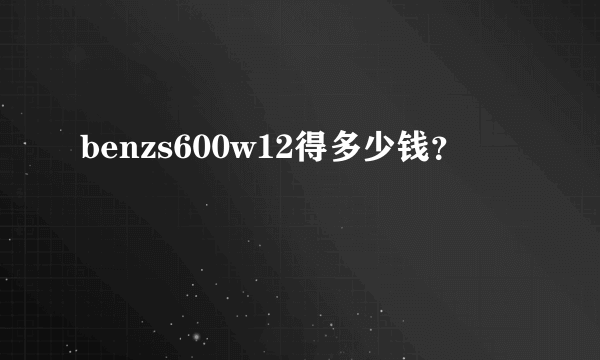 benzs600w12得多少钱？