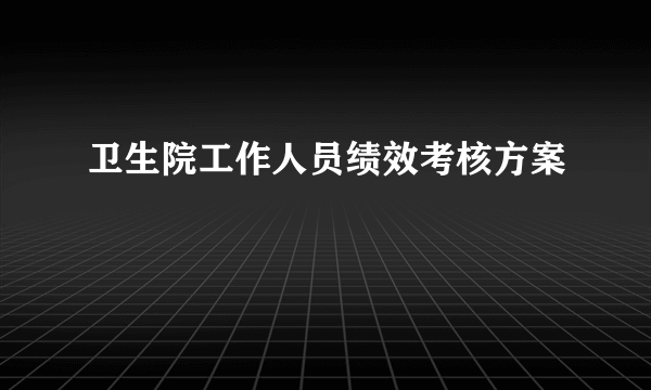 卫生院工作人员绩效考核方案