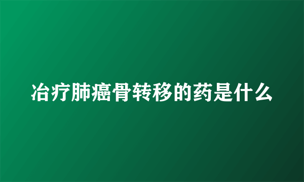 冶疗肺癌骨转移的药是什么