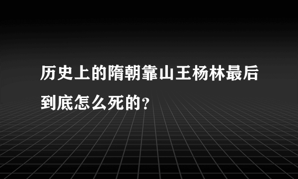 历史上的隋朝靠山王杨林最后到底怎么死的？