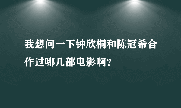 我想问一下钟欣桐和陈冠希合作过哪几部电影啊？