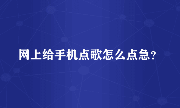 网上给手机点歌怎么点急？