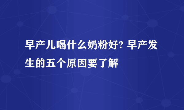 早产儿喝什么奶粉好? 早产发生的五个原因要了解