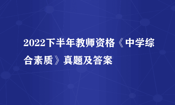 2022下半年教师资格《中学综合素质》真题及答案